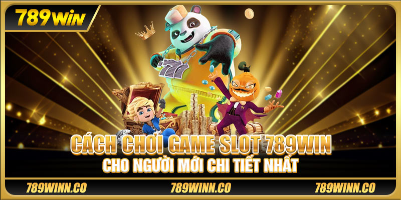 Cách chơi game slot 789win cho người mới chi tiết nhất