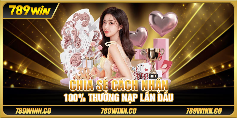 Chia sẻ cách nhận 100% thưởng nạp lần đầu