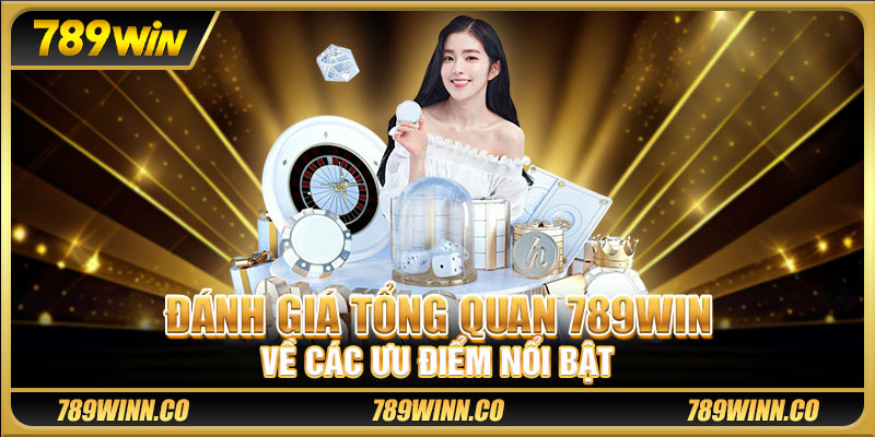 Đánh giá tổng quan 789win về các ưu điểm nổi bật