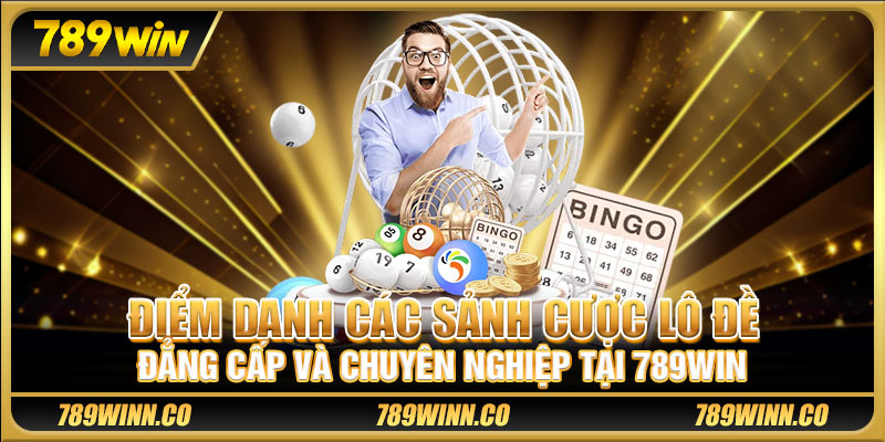 Điểm danh các sảnh cược lô đề đẳng cấp và chuyên nghiệp tại 789win