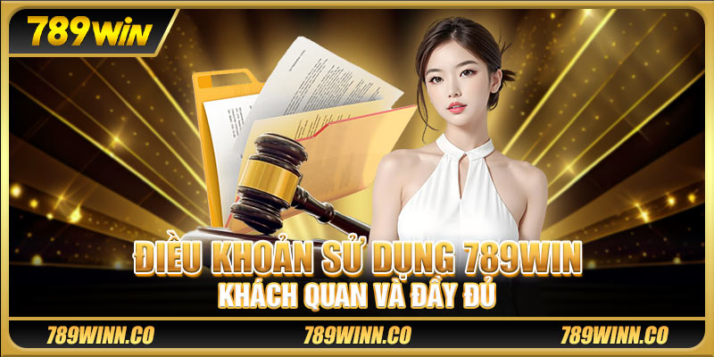Điều khoản sử dụng 789win khách quan và đầy đủ