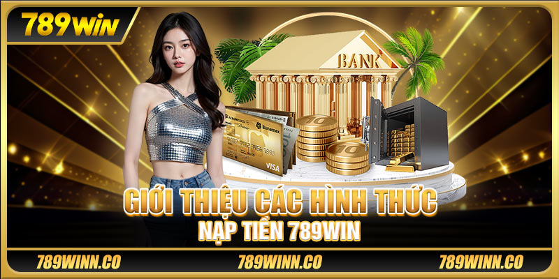 Giới thiệu các hình thức nạp tiền 789win