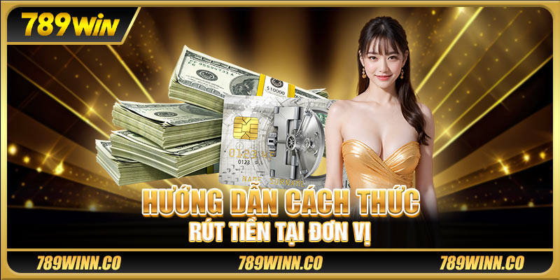 Hướng dẫn cách thức rút tiền tại đơn vị