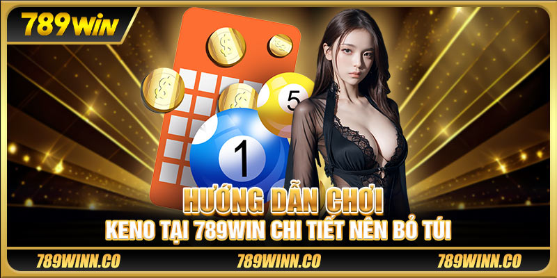 Hướng dẫn chơi Keno tại 789win chi tiết nên bỏ túi