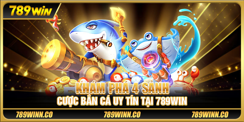 Khám phá 4 sảnh cược bắn cá uy tín tại 789win