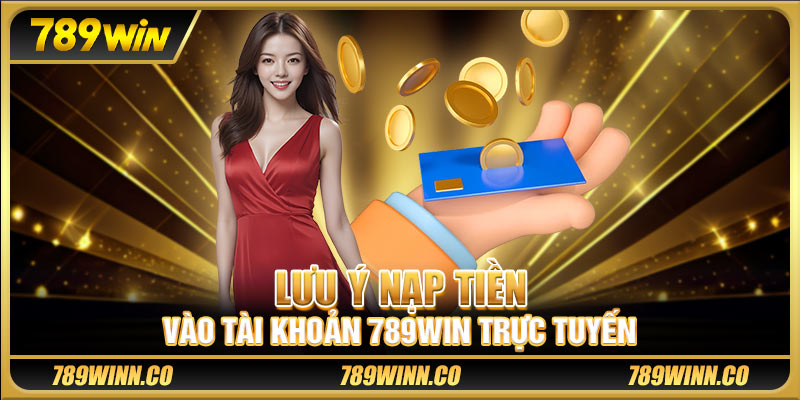 Lưu ý nạp tiền vào tài khoản 789win trực tuyến