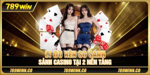 Lý do nên so sánh sảnh casino tại 2 nền tảng