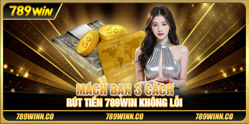 Mách bạn 3 cách rút tiền 789win không lỗi