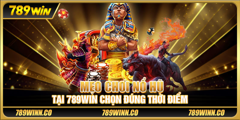 Mẹo chơi nổ hũ tại 789win chọn đúng thời điểm
