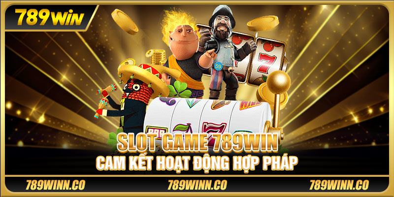 Slot game 789win cam kết hoạt động hợp pháp 