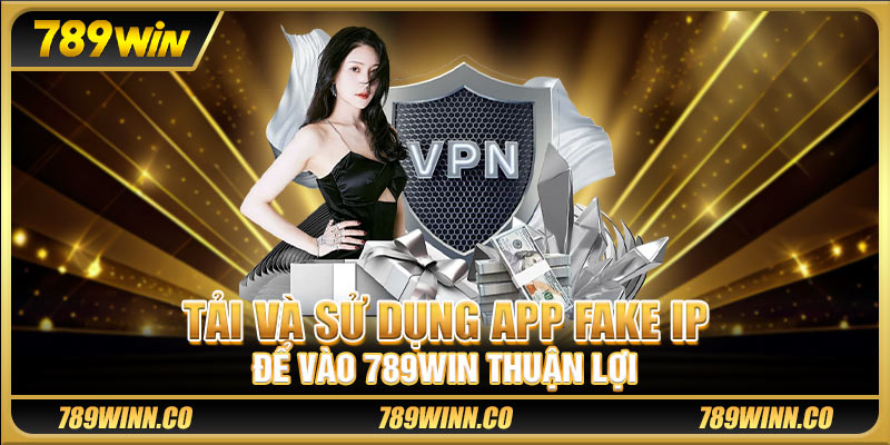 Tải và sử dụng app fake IP để vào 789win thuận lợi