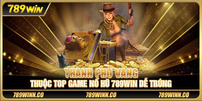 Thành phố Vàng thuộc top game nổ hũ 789win dễ trúng