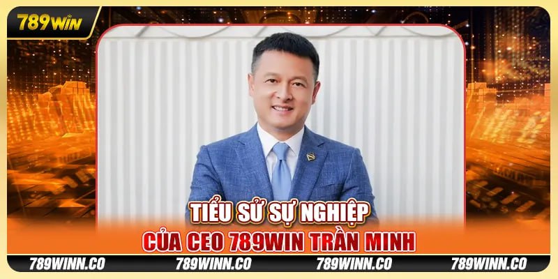 Tiểu sử sự nghiệp của CEO 789win Trần Minh