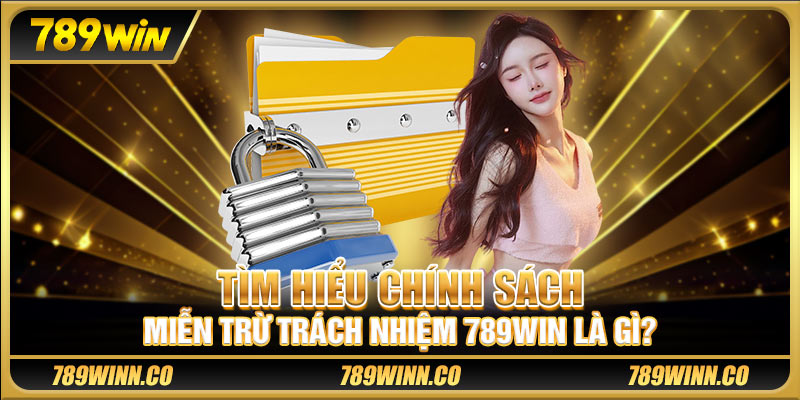 Tìm hiểu chính sách miễn trừ trách nhiệm 789win là gì?