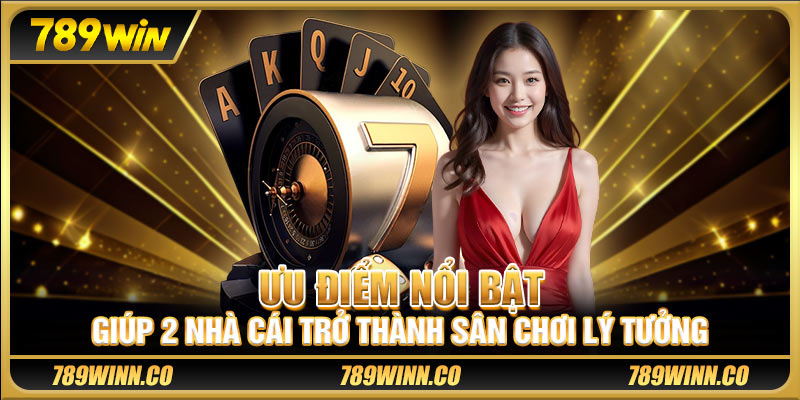 Ưu điểm nổi bật giúp 2 nhà cái trở thành sân chơi lý tưởng